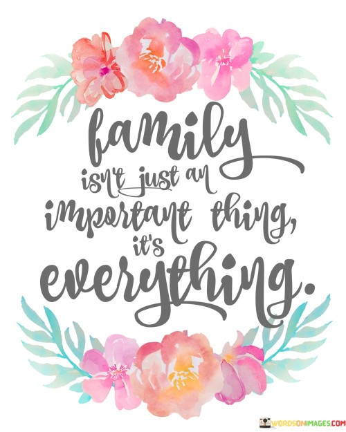 Family Is The Just An Important Thing Its Everything Quotes