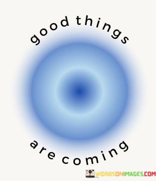 This short and simple quote carries a message of hope and optimism. It implies that even if things may not be going well at the moment, there is a belief or expectation that positive events or outcomes are on the horizon. It can be seen as a form of encouragement to stay positive, patient, and hopeful in the face of challenges or difficulties.

The quote also conveys the idea that a positive attitude and mindset can attract good things into one's life. When individuals maintain an optimistic outlook and work towards their goals with determination, they are more likely to create opportunities for positive experiences and outcomes.

In summary, "good things are coming" is a reminder to stay hopeful, keep working towards your objectives, and maintain a positive attitude because better times and opportunities may be just around the corner.