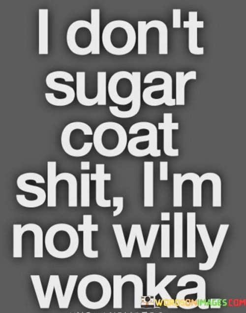 I-Dont-Sugar-Coat-Shit-Im-Not-Willy-Wonka-Quotes.jpeg