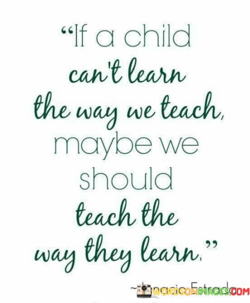 If A Child Can't Learn The Way We Teach Maybe Quotes