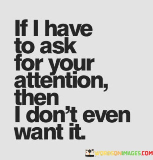 If I Have To Ask For Your Attention Then I Don't Even Want It Quotes