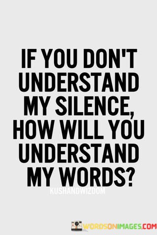 If-You-Dont-Understand-My-Silence-How-Will-You-Understand-My-Words-Quotes.jpeg