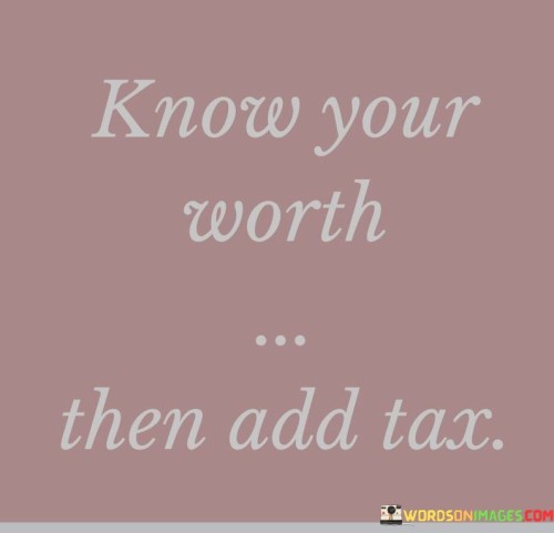 Know Your Worth Then Add Tax Quotes
