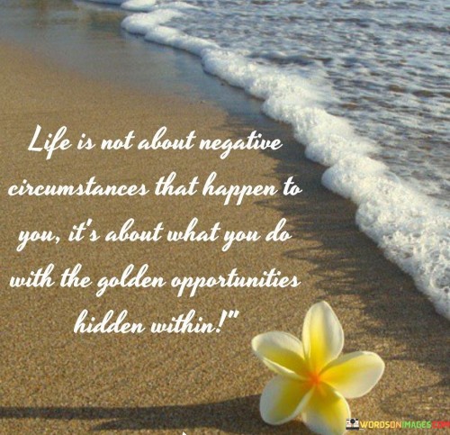 Life-Is-Not-About-Negative-Circumstances-That-Happen-To-You-Quotes.jpeg