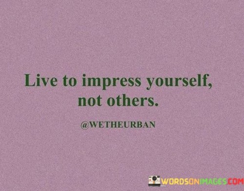 Live-To-Impress-Yourself-Not-Others-Quotes.jpeg