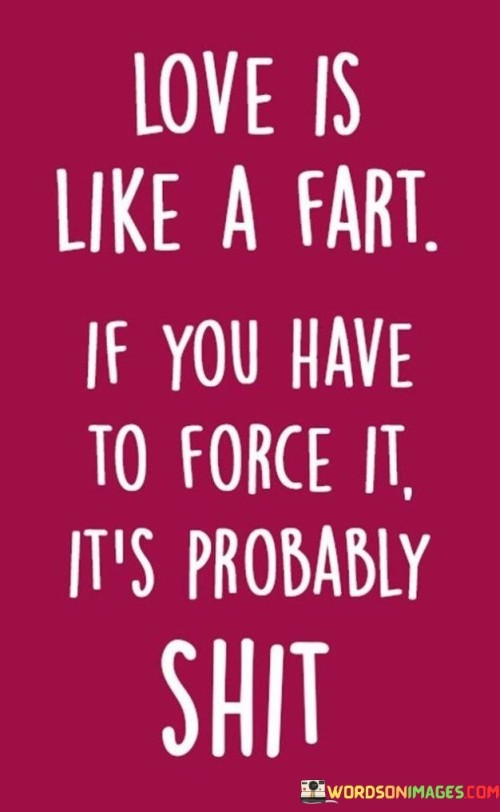 Love Is Like A Fart If You Have To Force It It's Probably Shit Quotes