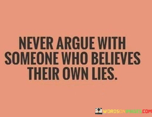 Never Argue With Someone Who Believes Their Own Lies Quotes