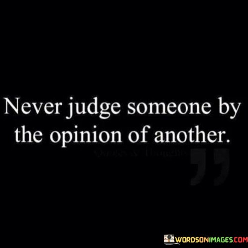 Never Judge Someone By The Opinion Of Another Quotes