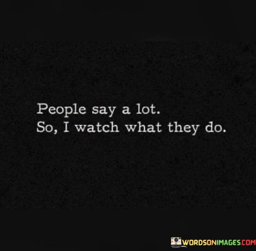 People Say A Lot So I Watch What They Do Quotes