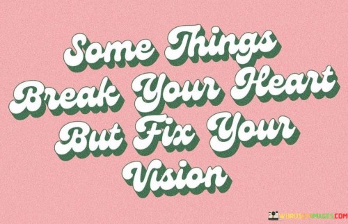 Some-Things-Break-Your-Heart-But-Fix-Your-Vision-Quotes.jpeg