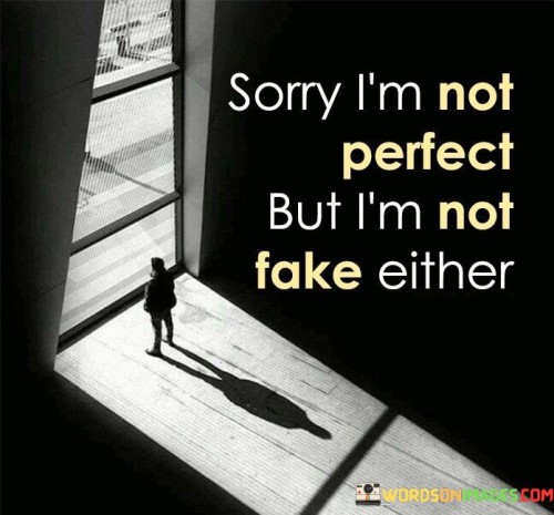 "Sorry, I am not perfect" reflects the humility of acknowledging one's imperfections and limitations. It's a reminder that no one is without faults or mistakes, and it's perfectly normal to have areas where we fall short.

"But I am not fake either" emphasizes the importance of authenticity. It suggests that despite imperfections, the person remains true to their values, beliefs, and identity. They may make mistakes, but they do not pretend to be someone they are not or engage in deceitful behavior.

In essence, this quote encourages self-acceptance and honesty. It reminds us that being authentic and real is more valuable than striving for an unattainable notion of perfection. It promotes the idea that embracing our flaws while remaining true to ourselves is a path to genuine and meaningful connections with others.