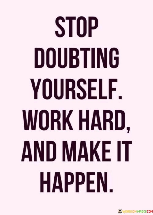 Stop Doubting Yourself Work Hard And Make It Happen Quotes