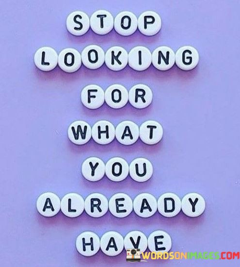 Stop-Looking-For-What-You-Already-Have-Quotes.jpeg