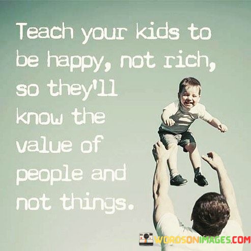 Teach-Your-Kids-To-Be-Happy-Not-Rich-So-They-Quotes.jpeg