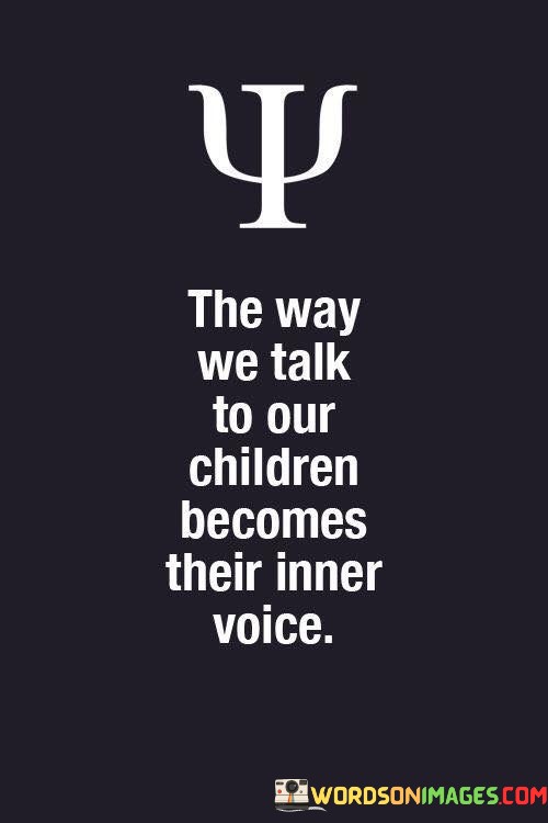 The-Way-We-Talk-To-Our-Children-Becomes-Their-Quotes.jpeg