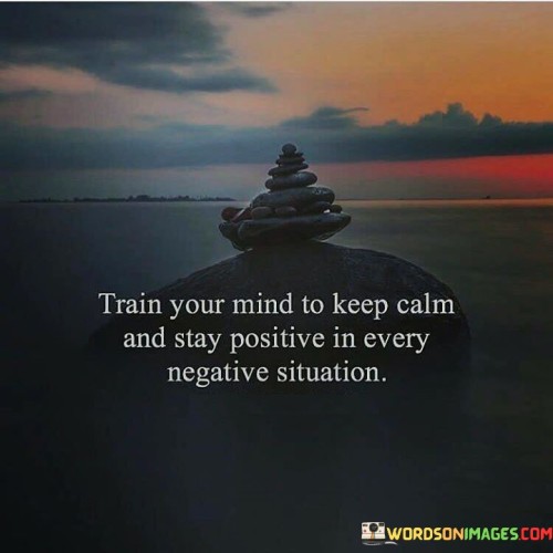 This quote, "train your mind to keep calm and stay positive in every negative situation," emphasizes the power of mental resilience and the ability to maintain a positive outlook, even when faced with challenging or adverse circumstances.

It encourages individuals to recognize that they have control over their mindset and emotional reactions. By practicing mindfulness and cultivating a sense of calm, people can better navigate difficult situations and approach them with a constructive and optimistic mindset.

In essence, this quote serves as a reminder that one's mental state and attitude play a significant role in how they perceive and respond to life's challenges. It highlights the value of developing the mental strength to find silver linings and opportunities for growth in even the most negative situations.