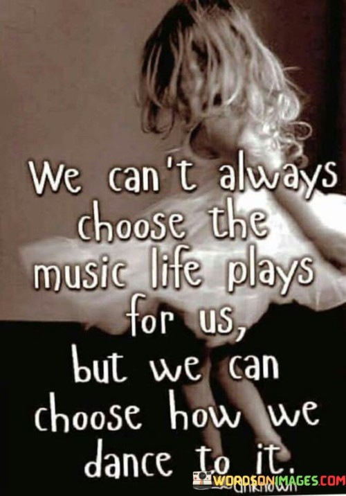 We-Cant-Always-Choose-The-Music-Life-Plays-For-Us-Quotes.jpeg