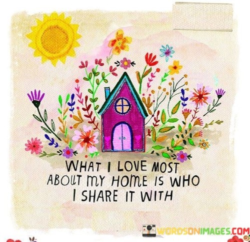 What I Loved Most About My Home Is Who I Share It Quotes