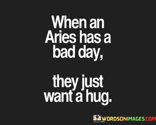 When-An-Aries-Has-A-Bad-Day-They-Just-Want-A-Hug-Quotes.jpeg