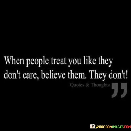 When People Treat You Like They Don't Care Believe Them They Don't Quotes