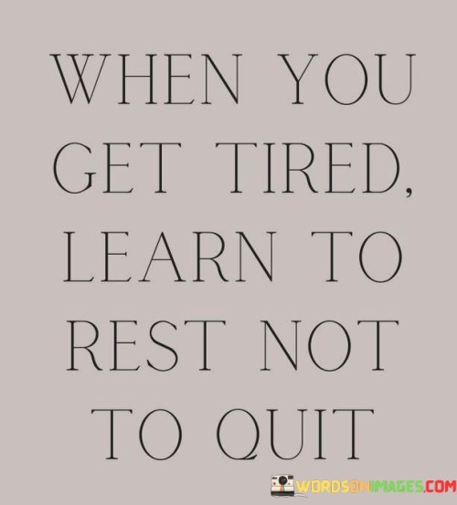 When You Get Tired Learn To Rest Not To Quit Quotes