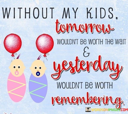 Without My Kids Tomoroow Wouldn't Be Worth The Quotes