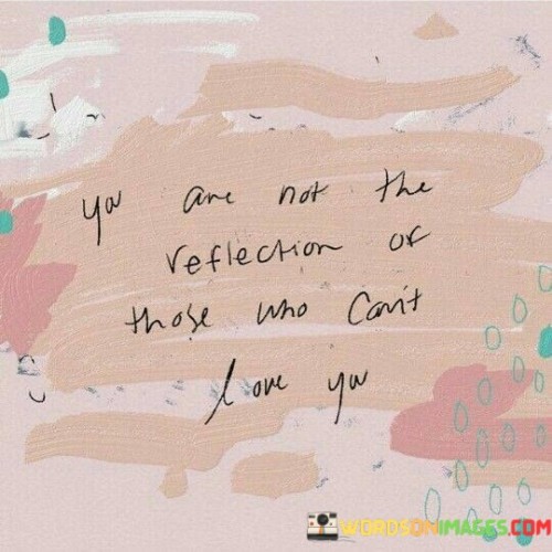 You Are Not The Reflection Of Those Who Can't Love You Quotes
