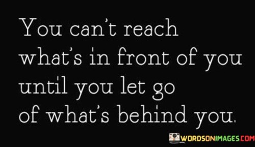 You Cant Reach What's In Front Of You Until You Let Go Quotes