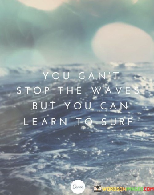 "You can't stop the waves": This part of the quote acknowledges the inevitability of difficulties and obstacles in life. Just as waves in the ocean keep coming, challenges and adversities are a natural part of the human experience.

"But you can learn to surf": Here, the quote offers a hopeful message. It suggests that while we cannot control or prevent challenges, we can develop the skills and resilience needed to navigate them effectively.

In essence, this quote encourages a proactive and adaptive approach to life's ups and downs. It reminds us that we have the capacity to learn and grow from our experiences, even in the face of adversity. By developing the ability to "surf" through life's challenges, we can emerge stronger and more capable of handling whatever comes our way.