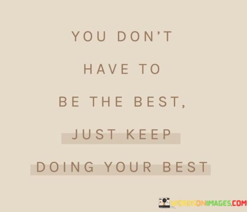 You Don't Have To Be The Best Just Keep Doing Your Best Quotes