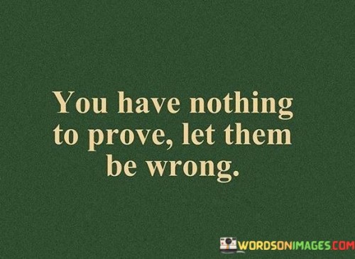 You-Have-Nothing-To-Prove-Let-Them-Be-Wromg-Quotes.jpeg