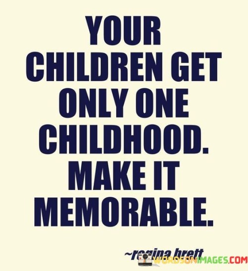 Your Children Get Only One Childhood Make It Quotes