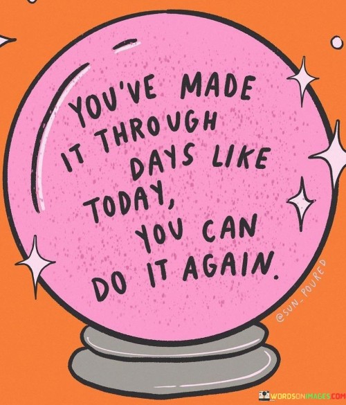 You've Made It Through Days Like Today You Can Do It Again Quotes