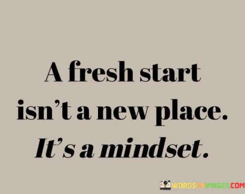 A-Fresh-Start-Isnt-A-New-Place-Its-A-Mindset-Quotes.jpeg