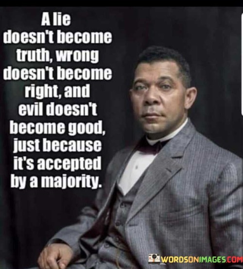 A Lie Doesn't Become Truth Wrong Doesn't Become Right Quotes