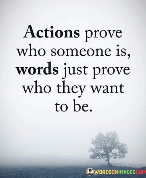 Actions Prove Who Someone Is Words Just Prove Who They Want To Be Quotes