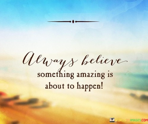 Always Believe Something Amazing Is About To Happen Quotes