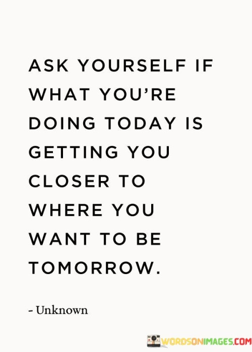 Ask-Yourself-If-What-Youre-Doing-Today-Quotes.jpeg