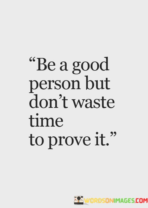 Be-A-Good-Person-But-Dont-Waste-Time-To-Prove-It-Quotes.jpeg