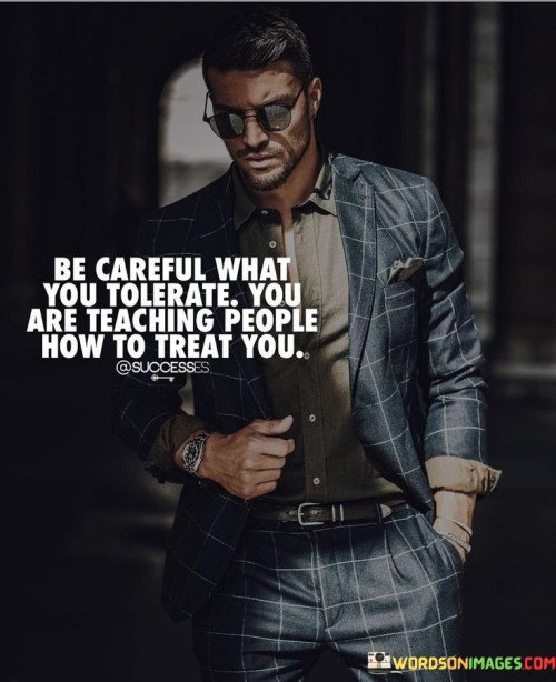 Be-Careful-What-You-Tolerate-You-Are-Teaching-People-Quotes.jpeg