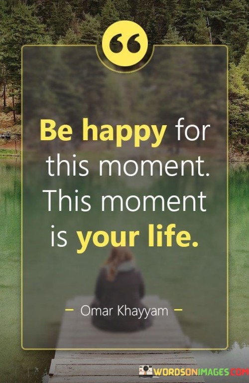 Be-Happy-For-This-Moment-This-Moment-Is-Your-Life-Quotes.jpeg