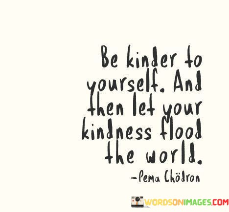 Be-Kinder-To-Yourself-And-Then-Let-Your-Kindness-Quotes.jpeg