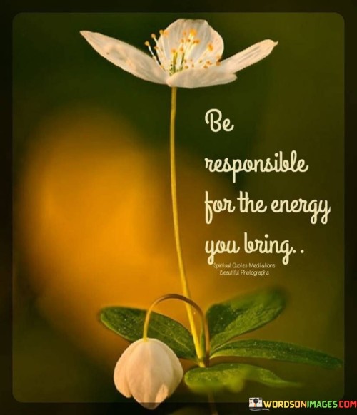 Be-Responsible-For-The-Energy-You-Bring-Quotes.jpeg