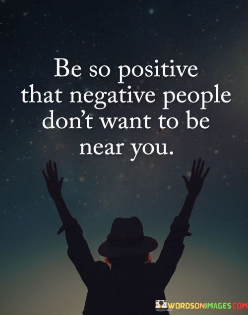 Be-So-Positive-That-Negative-People-Dont-Want-To-Be-Near-You-Quotes.jpeg