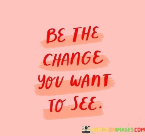 Be-The-Change-You-Want-To-See-Quotes.jpeg