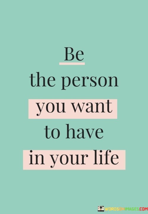 Be-The-Person-You-Want-To-Have-In-Your-Life-Quotes.jpeg