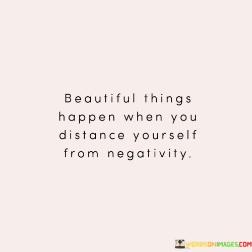 Beautiful-Things-Happen-When-You-Distance-Yourself-Form-Negativity-Quotes.jpeg