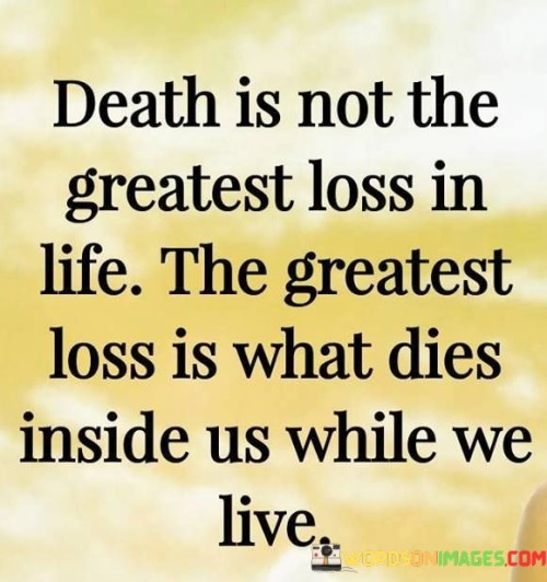 Death-Is-Not-The-Greatest-Loss-In-Life-The-Greatest-Loss-Is-What-Dies-Quotes.jpeg