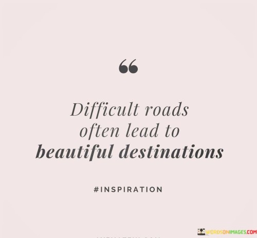 Difficult-Roads-Often-Lead-To-Beautiful-Destinations-Quotes.jpeg