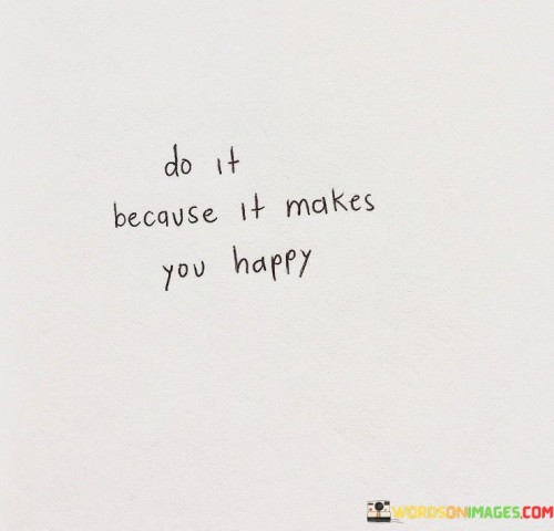 Do It Because It Makes You Happy Quotes
